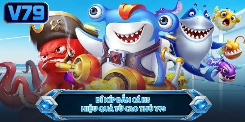 bi-kip-ban-ca-h5-hieu-qua-tu-cao-thu-v79 Bí kíp bắn cá H5 hiệu quả từ cao thủ V79