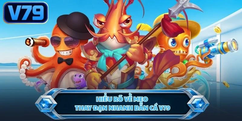 Hiểu rõ về mẹo thay đạn nhanh bắn cá V79
