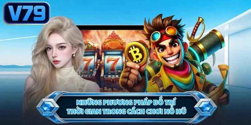 Những phương pháp bố trí thời gian trong cách chơi nổ hũ