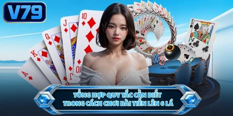 tong-hop-quy-tac-can-biet-trong-cach-choi-bai-tien-len-6-la Tổng hợp quy tắc cần biết trong cách chơi bài tiến lên 6 lá